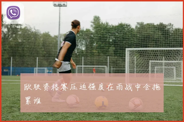 欧联资格赛压迫强度在雨战中会拖累谁