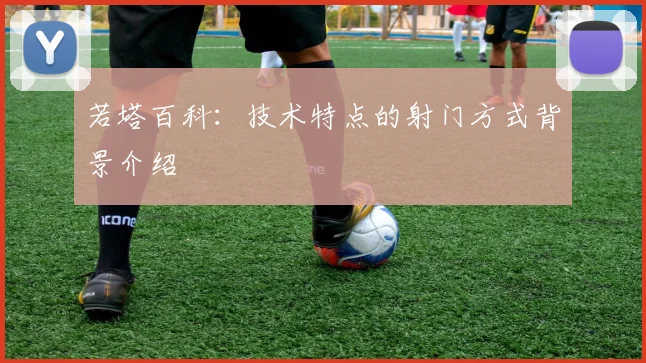 若塔百科：技术特点的射门方式背景介绍