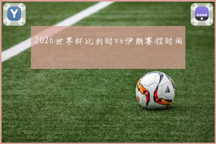 2026世界杯比利时vs伊朗赛程时间