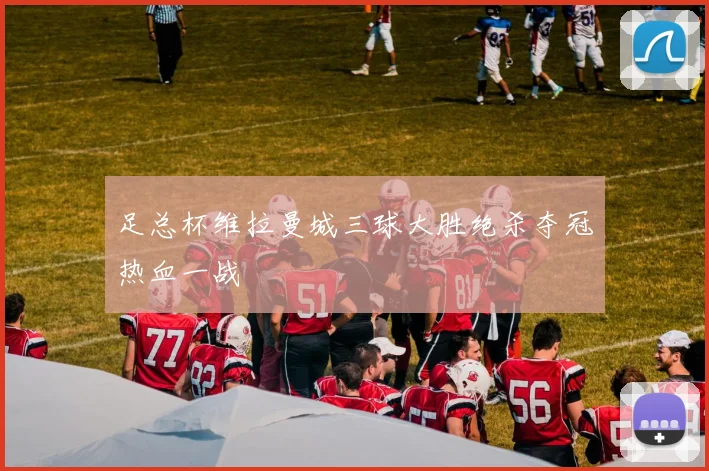 足总杯维拉曼城三球大胜绝杀夺冠热血一战