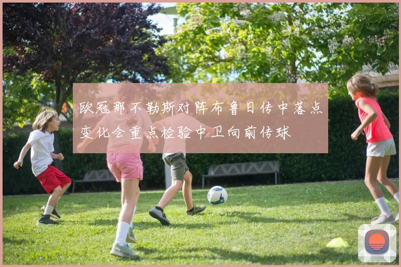 欧冠那不勒斯对阵布鲁日传中落点变化会重点检验中卫向前传球