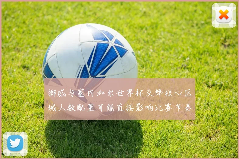 挪威与塞内加尔世界杯交锋核心区域人数配置可能直接影响比赛节奏
