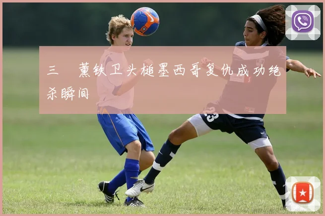 三笘薰铁卫头槌墨西哥复仇成功绝杀瞬间
