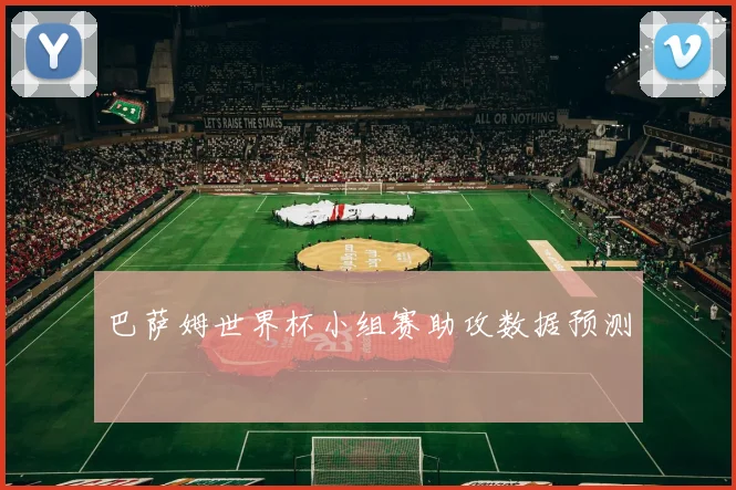 巴萨姆世界杯小组赛助攻数据预测