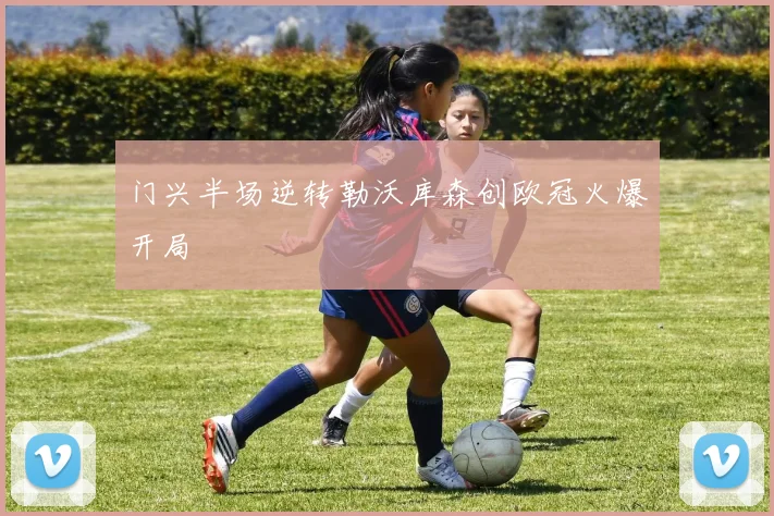 门兴半场逆转勒沃库森创欧冠火爆开局