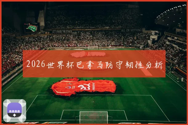 2026世界杯巴拿马防守韧性分析