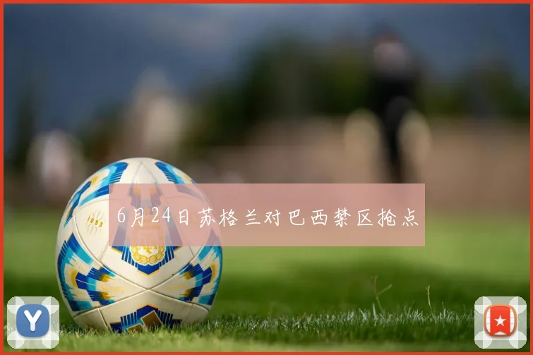6月24日苏格兰对巴西禁区抢点