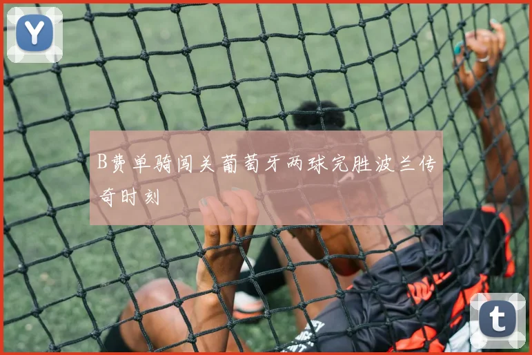 B费单骑闯关葡萄牙两球完胜波兰传奇时刻