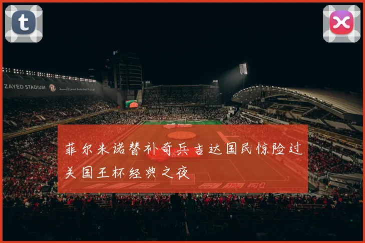 菲尔米诺替补奇兵吉达国民惊险过关国王杯经典之夜