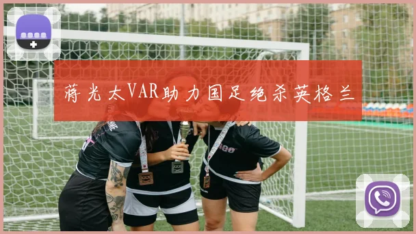 蒋光太VAR助力国足绝杀英格兰