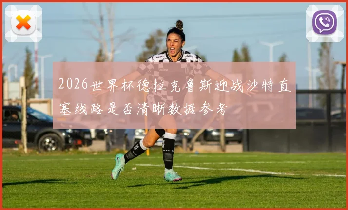 2026世界杯德拉克鲁斯迎战沙特直塞线路是否清晰数据参考