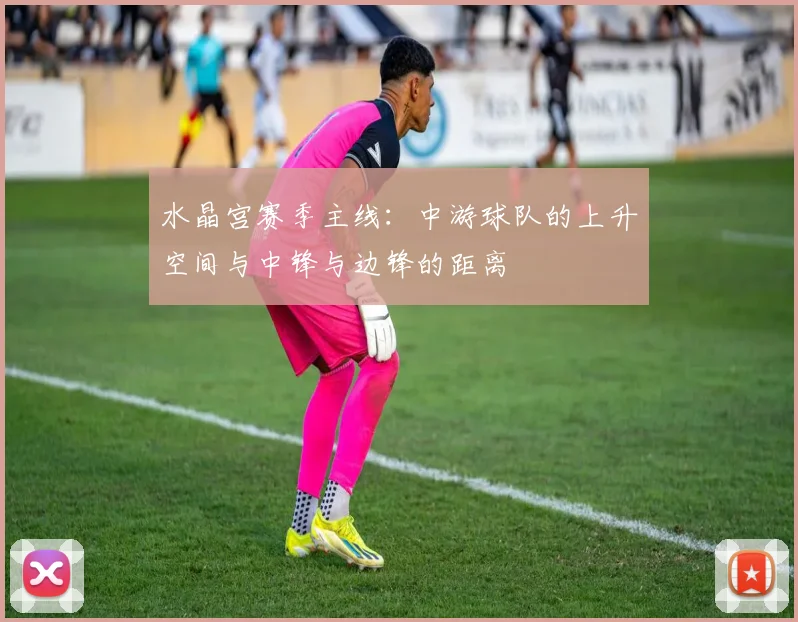 水晶宫赛季主线：中游球队的上升空间与中锋与边锋的距离