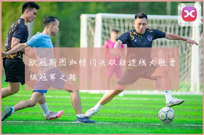 欧冠斯图加特门兴双核连线大胜晋级冠军之路
