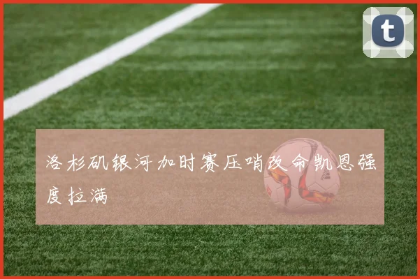 洛杉矶银河加时赛压哨改命凯恩强度拉满