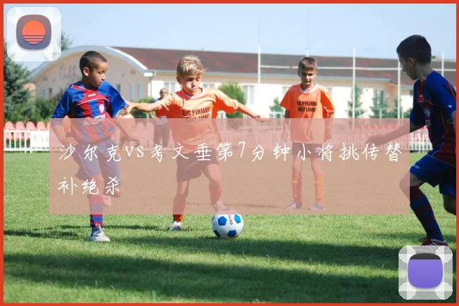 沙尔克vs考文垂第7分钟小将挑传替补绝杀
