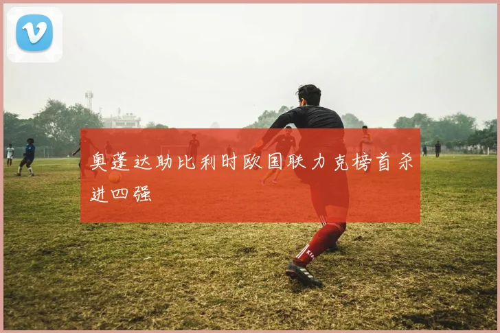 奥蓬达助比利时欧国联力克榜首杀进四强