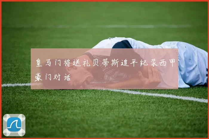 皇马门将送礼贝蒂斯追平纪录西甲豪门对话