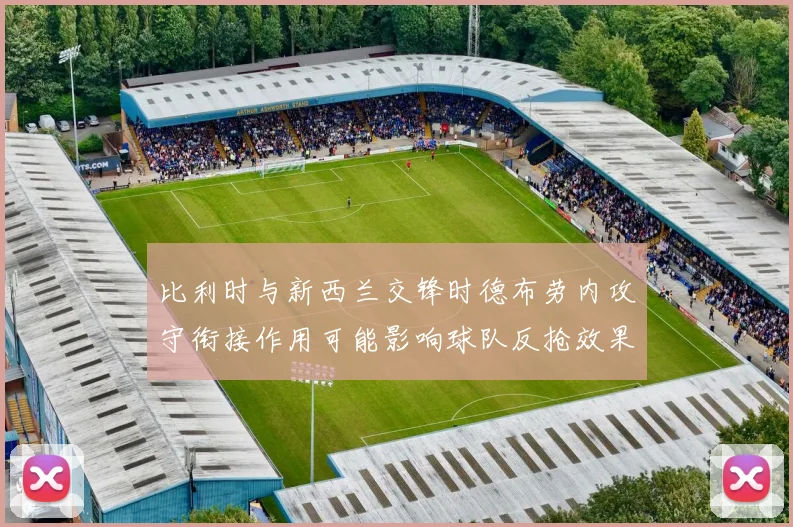 比利时与新西兰交锋时德布劳内攻守衔接作用可能影响球队反抢效果