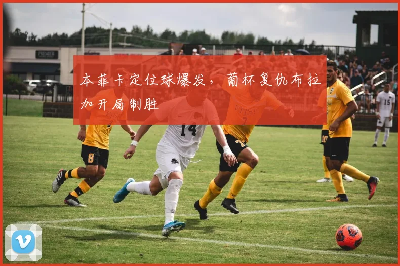 本菲卡定位球爆发，葡杯复仇布拉加开局制胜