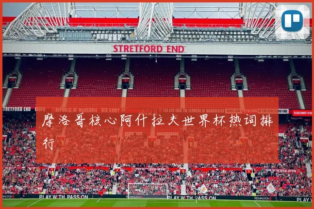 摩洛哥核心阿什拉夫世界杯热词排行