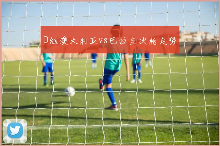 D组澳大利亚vs巴拉圭次轮走势