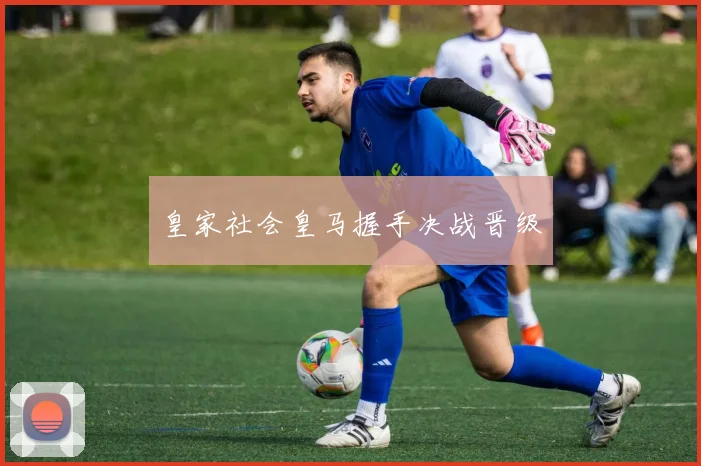 皇家社会皇马握手决战晋级
