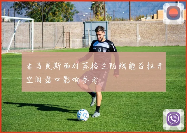 吉马良斯面对苏格兰防线能否拉开空间盘口影响参考