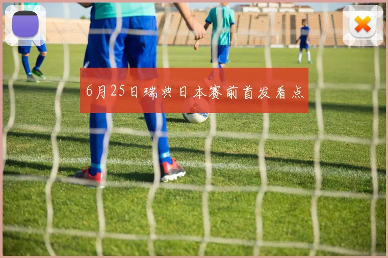 6月25日瑞典日本赛前首发看点