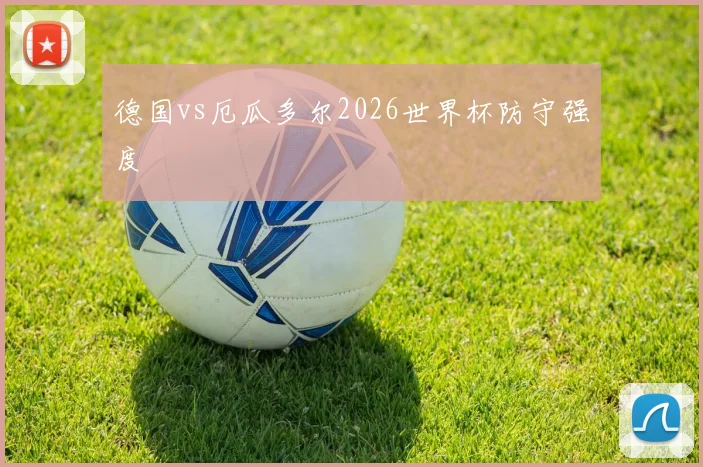 德国vs厄瓜多尔2026世界杯防守强度