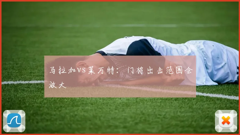马拉加vs莱万特：门将出击范围会放大