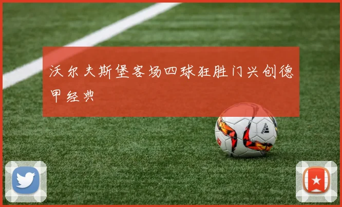 沃尔夫斯堡客场四球狂胜门兴创德甲经典