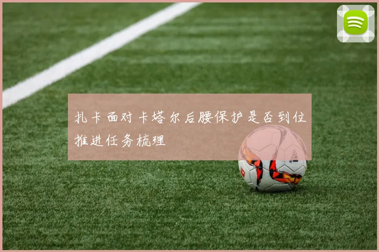 扎卡面对卡塔尔后腰保护是否到位推进任务梳理