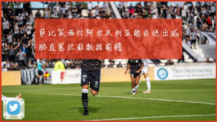 萨比策面对阿尔及利亚能否送出威胁直塞拦截数据前瞻