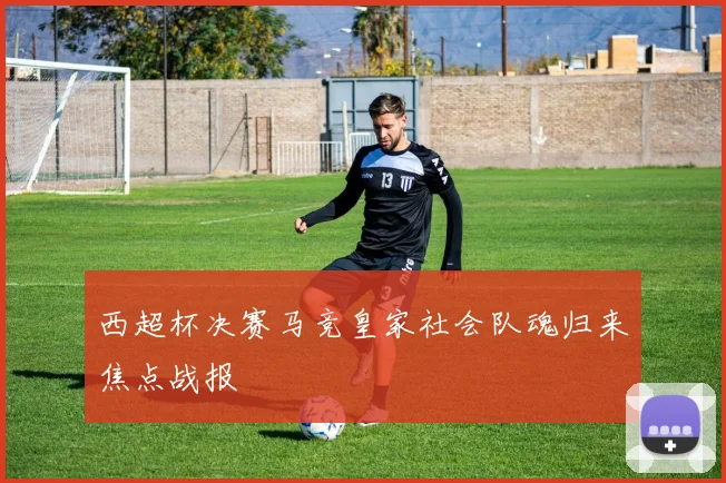 西超杯决赛马竞皇家社会队魂归来焦点战报