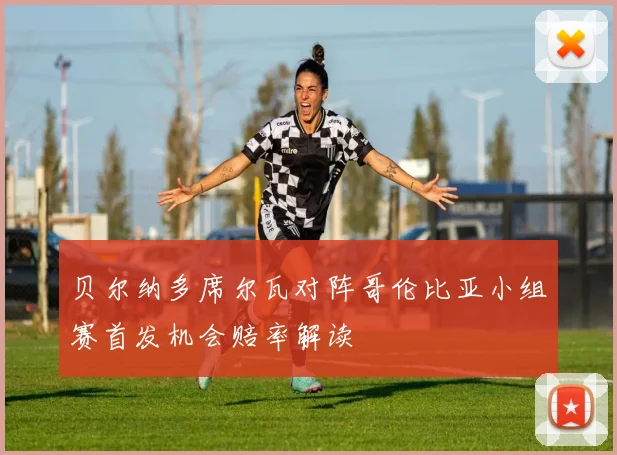 贝尔纳多席尔瓦对阵哥伦比亚小组赛首发机会赔率解读