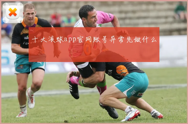 十大滚球app官网账号异常先做什么