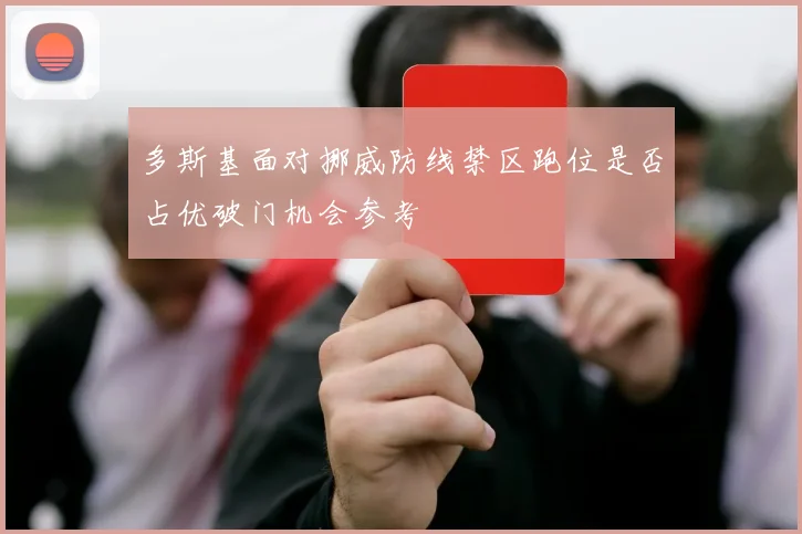 多斯基面对挪威防线禁区跑位是否占优破门机会参考
