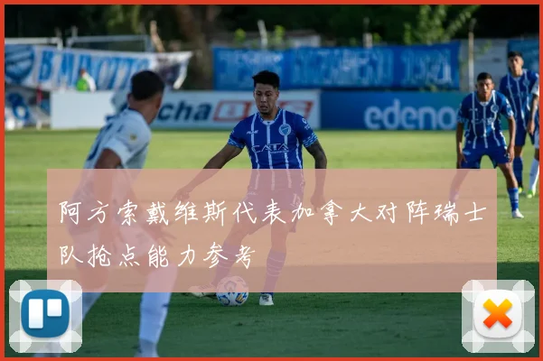 阿方索戴维斯代表加拿大对阵瑞士队抢点能力参考