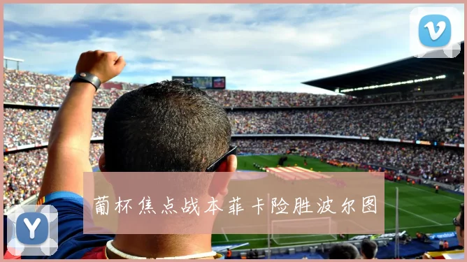 葡杯焦点战本菲卡险胜波尔图