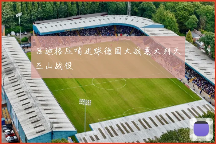 吕迪格压哨进球德国大战意大利天王山战役