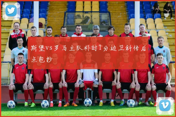 斯堡vs罗马主队补时1分边卫斜传后点包抄