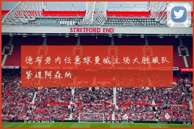 德布劳内任意球曼城主场大胜狼队紧追阿森纳