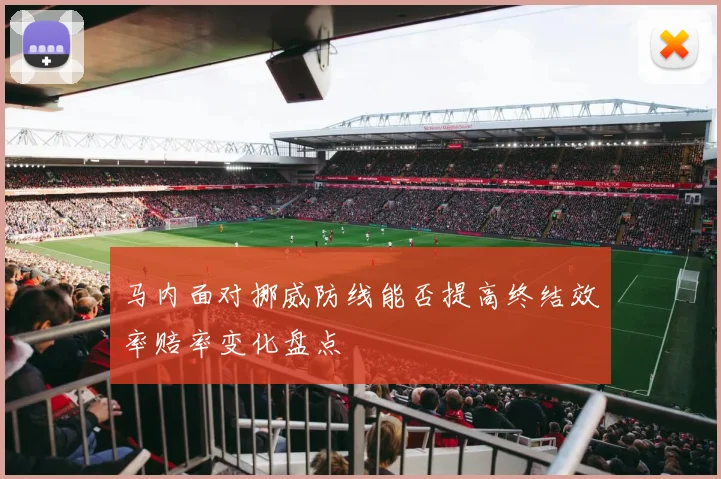 马内面对挪威防线能否提高终结效率赔率变化盘点