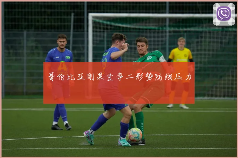 哥伦比亚刚果金争二形势防线压力