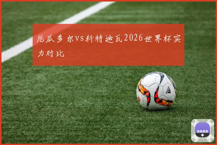 厄瓜多尔vs科特迪瓦2026世界杯实力对比