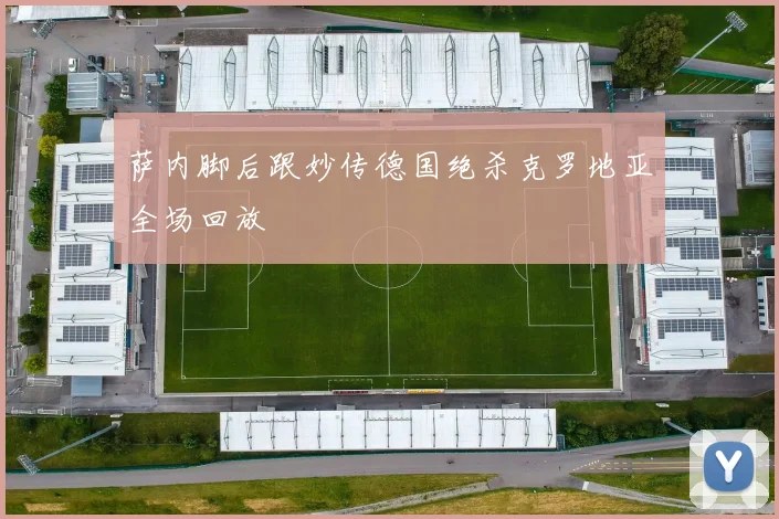 萨内脚后跟妙传德国绝杀克罗地亚全场回放