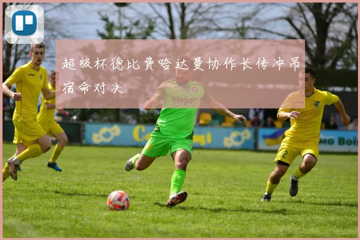 超级杯德比费哈达曼协作长传冲吊宿命对决