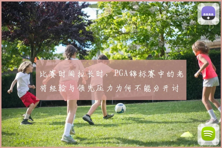 比赛时间拉长时，PGA锦标赛中的老将经验与领先压力为何不能分开讨论