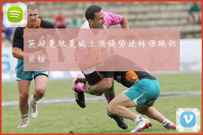 英超曼联曼城主场强势逆转领跑积分榜