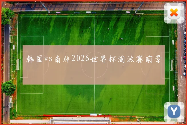 韩国vs南非2026世界杯淘汰赛前景